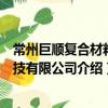 常州巨顺复合材料科技有限公司（关于常州巨顺复合材料科技有限公司介绍）