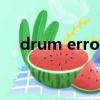 drum error是什么意思（drum error）