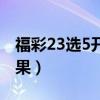 福彩23选5开奖结果查询（福彩23选5开奖结果）