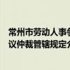 常州市劳动人事争议仲裁管辖规定（关于常州市劳动人事争议仲裁管辖规定介绍）