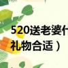 520送老婆什么礼物最合适（520送老婆什么礼物合适）