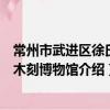 常州市武进区徐氏竹木刻博物馆（关于常州市武进区徐氏竹木刻博物馆介绍）