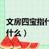 文房四宝指什么雅人四好指什么（文房四宝指什么）