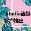  Stadia流媒体游戏服务将于11月19日向预定客户推出