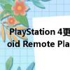  PlayStation 4更新为所有玩家提供16个玩家的聚会和Android Remote Play