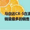 马自达CX-5在澳大利亚引起了轰动很容易引起同类产品中销量最多的销售