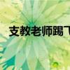 支教老师踢飞学生（支教老师踹倒小学生）