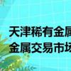 天津稀有金属交易市场上海营业部（天津稀有金属交易市场）