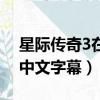 星际传奇3在线播放观看带字幕（星际传奇3中文字幕）