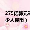 275亿韩元等于多少人民币（5亿韩元等于多少人民币）