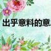 出乎意料的意思写一段话（出乎意料的意思）