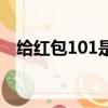 给红包101是什么（红包101是什么意思）