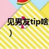 见男友tip啥意思（见男友的小tip是什么意思）