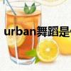 urban舞蹈是什么舞种（urban是什么舞种）