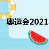 奥运会2021年是哪个国家（奥运会2021）