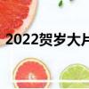 2022贺岁大片哪个值得看（2022贺岁大片）