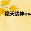 魔天战神ova（关于魔天战神ova的简介）