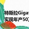 特斯拉Gigafactory将于7月29日开业以帮助实现年产50万辆