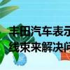 丰田汽车表示召回将通过更换动力转向ECU和线束来解决问题