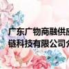 广东广物商融供应链科技有限公司（关于广东广物商融供应链科技有限公司介绍）