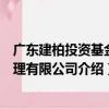 广东建柏投资基金管理有限公司（关于广东建柏投资基金管理有限公司介绍）