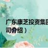 广东康芝投资集团有限公司（关于广东康芝投资集团有限公司介绍）