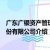 广东广银资产管理股份有限公司（关于广东广银资产管理股份有限公司介绍）