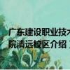 广东建设职业技术学院清远校区（关于广东建设职业技术学院清远校区介绍）