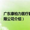 广东康柏力医疗器械有限公司（关于广东康柏力医疗器械有限公司介绍）