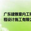 广东建雅室内工程设计施工有限公司（关于广东建雅室内工程设计施工有限公司介绍）