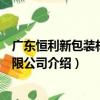 广东恒利新包装材料有限公司（关于广东恒利新包装材料有限公司介绍）