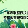 广东志联股权投资基金管理有限公司（关于广东志联股权投资基金管理有限公司介绍）