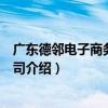 广东德邻电子商务有限公司（关于广东德邻电子商务有限公司介绍）