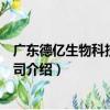 广东德亿生物科技有限公司（关于广东德亿生物科技有限公司介绍）