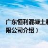 广东恒利混凝土制品有限公司（关于广东恒利混凝土制品有限公司介绍）