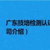 广东技培检测认证有限公司（关于广东技培检测认证有限公司介绍）