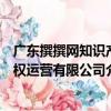 广东撰撰网知识产权运营有限公司（关于广东撰撰网知识产权运营有限公司介绍）