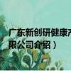 广东新创研健康产业有限公司（关于广东新创研健康产业有限公司介绍）