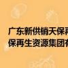 广东新供销天保再生资源集团有限公司（关于广东新供销天保再生资源集团有限公司介绍）