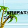 广东日明五金实业有限公司（关于广东日明五金实业有限公司介绍）