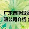 广东普斯投资有限公司（关于广东普斯投资有限公司介绍）