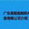 广东晨隆船舶机电设备有限公司（关于广东晨隆船舶机电设备有限公司介绍）