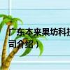 广东本来果坊科技有限公司（关于广东本来果坊科技有限公司介绍）