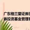 广东格兰堂证券投资基金管理有限公司（关于广东格兰堂证券投资基金管理有限公司介绍）