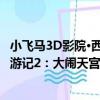 小飞马3D影院·西游记2：大闹天宫（关于小飞马3D影院·西游记2：大闹天宫简介）