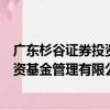 广东杉谷证券投资基金管理有限公司（关于广东杉谷证券投资基金管理有限公司介绍）