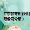 广东梦齐创影业股份有限公司（关于广东梦齐创影业股份有限公司介绍）