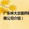 广东林大志医药科技有限公司（关于广东林大志医药科技有限公司介绍）