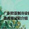 广东欧亚制冷设备制造有限公司（关于广东欧亚制冷设备制造有限公司介绍）