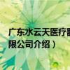 广东水云天医疗器械有限公司（关于广东水云天医疗器械有限公司介绍）